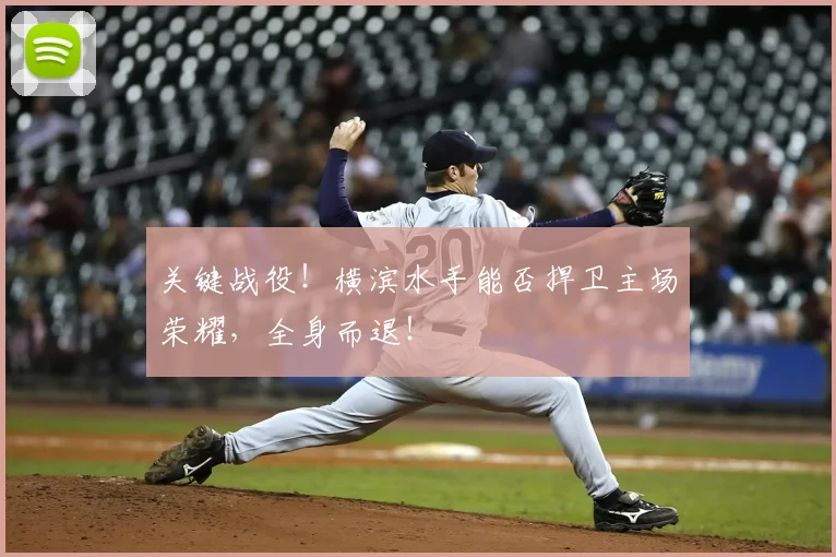 关键战役！横滨水手能否捍卫主场荣耀，全身而退！