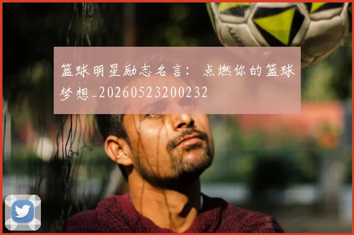 篮球明星励志名言：点燃你的篮球梦想_20260523200232