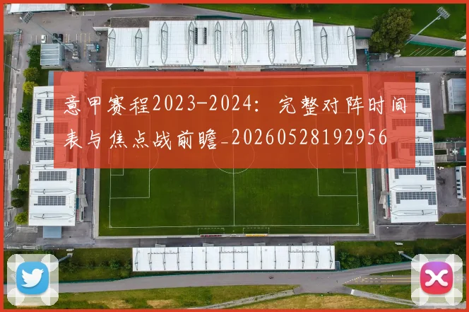 意甲赛程2023-2024：完整对阵时间表与焦点战前瞻_20260528192956