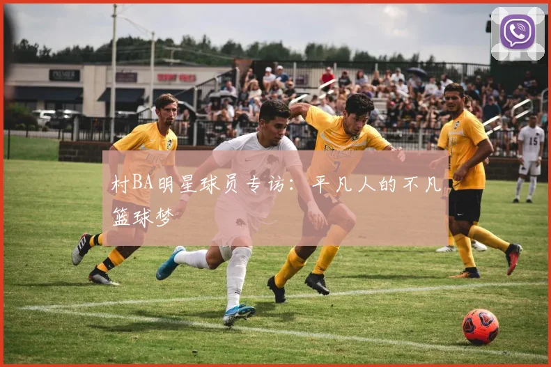 村BA明星球员专访：平凡人的不凡篮球梦