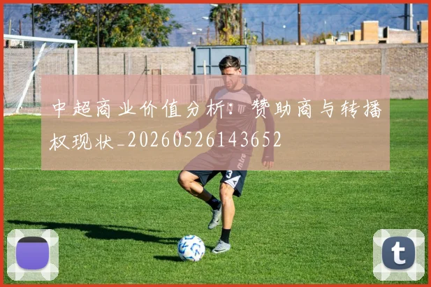 中超商业价值分析：赞助商与转播权现状_20260526143652