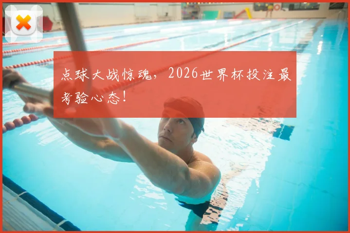 点球大战惊魂，2026世界杯投注最考验心态！