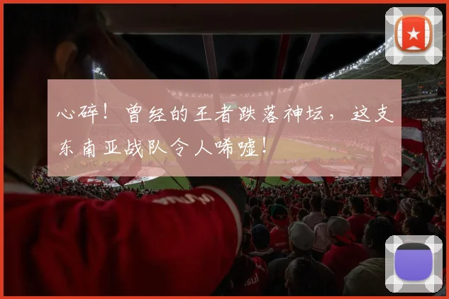 心碎!曾经的王者跌落神坛,这支东南亚战队令人唏嘘!