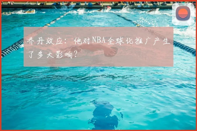 乔丹效应：他对NBA全球化推广产生了多大影响？