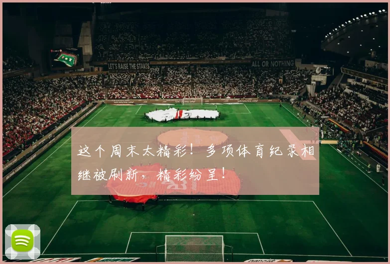 这个周末太精彩！多项体育纪录相继被刷新，精彩纷呈！