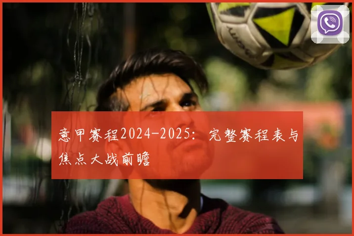 意甲赛程2024-2025：完整赛程表与焦点大战前瞻
