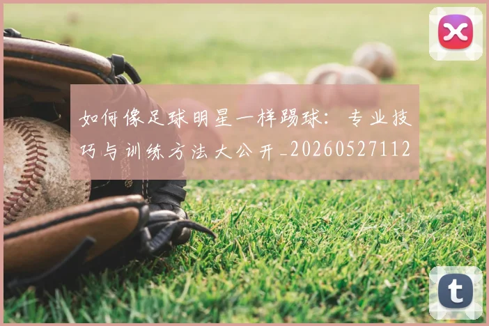 如何像足球明星一样踢球：专业技巧与训练方法大公开_20260527112054