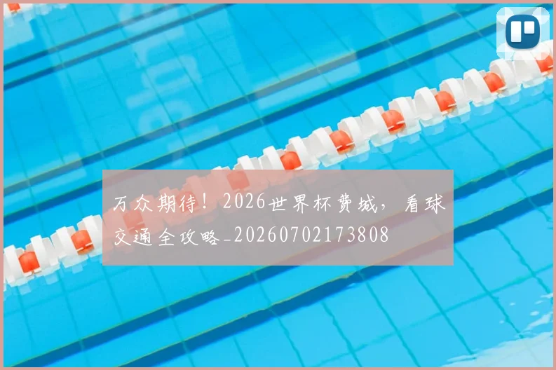 万众期待！2026世界杯费城，看球交通全攻略_20260702173808