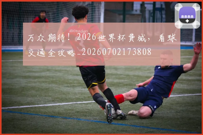 万众期待！2026世界杯费城，看球交通全攻略_20260702173808
