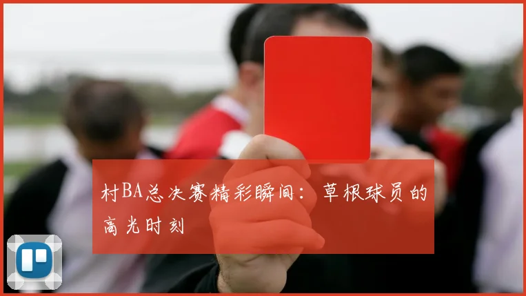 村BA总决赛精彩瞬间：草根球员的高光时刻