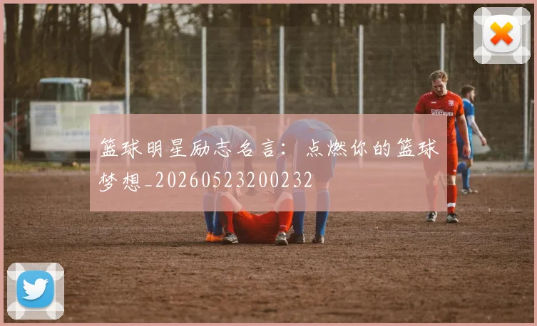篮球明星励志名言：点燃你的篮球梦想_20260523200232