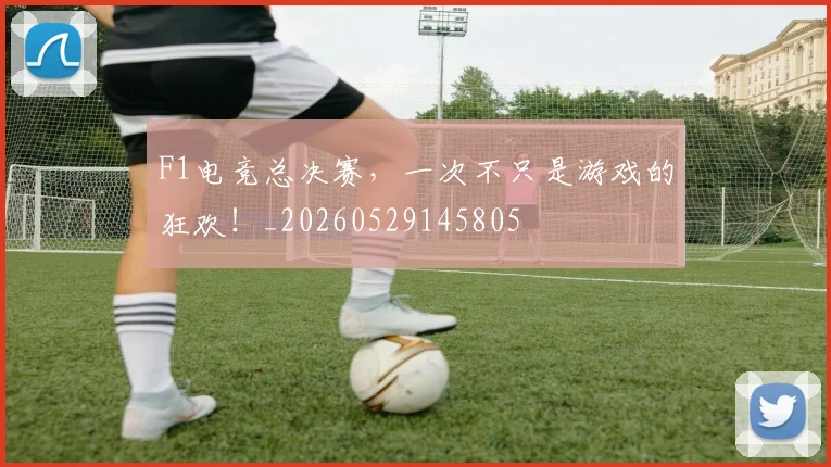 F1电竞总决赛，一次不只是游戏的狂欢！_20260529145805