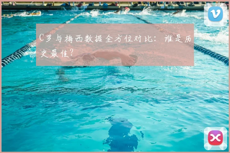 C罗与梅西数据全方位对比：谁是历史最佳？