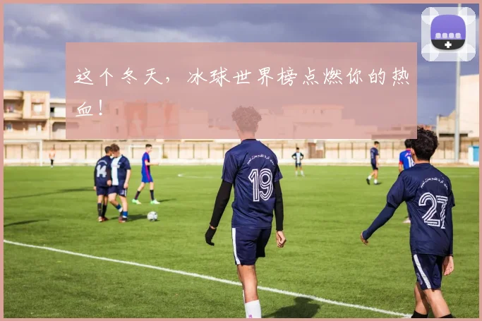 这个冬天，冰球世界榜点燃你的热血！