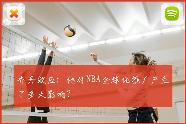 乔丹效应:他对NBA全球化推广产生了多大影响?