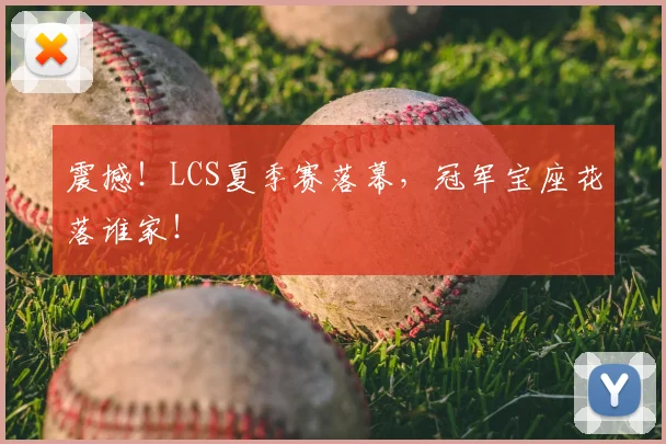 震撼！LCS夏季赛落幕，冠军宝座花落谁家！