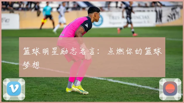 篮球明星励志名言：点燃你的篮球梦想