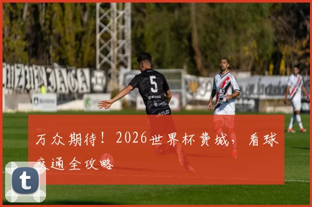 万众期待！2026世界杯费城，看球交通全攻略