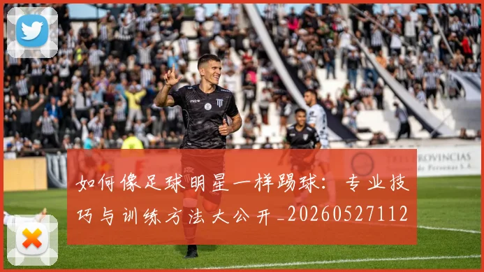 如何像足球明星一样踢球：专业技巧与训练方法大公开_20260527112054
