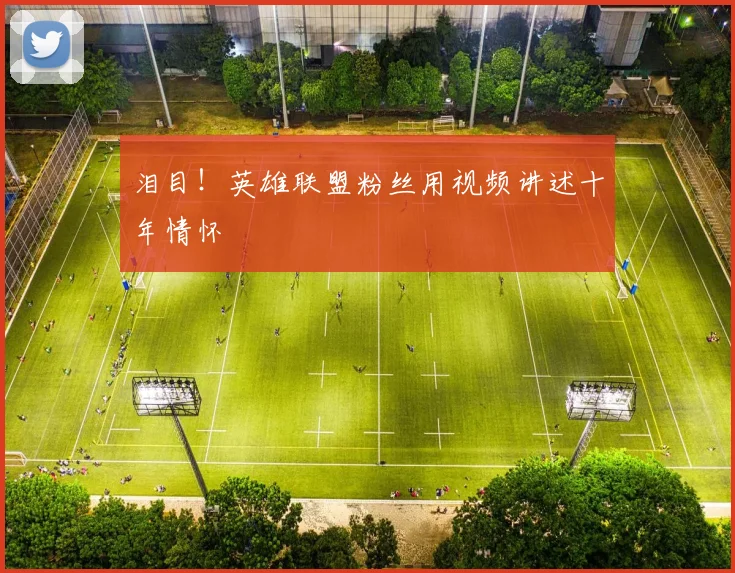 泪目！英雄联盟粉丝用视频讲述十年情怀
